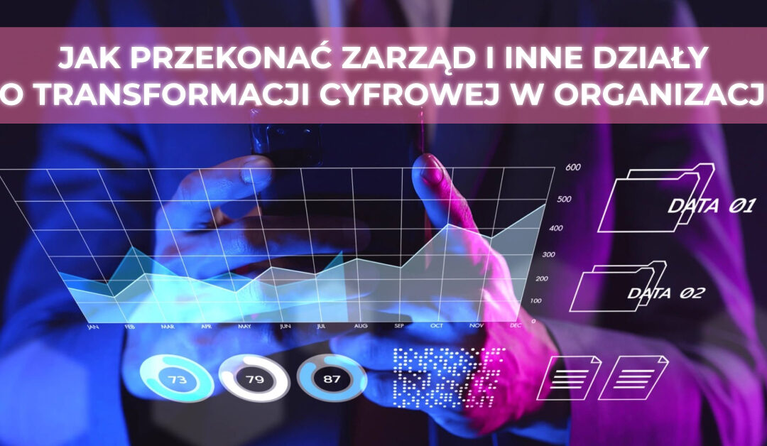 Jak przekonać zarząd i inne działy do transformacji cyfrowej w organizacji?