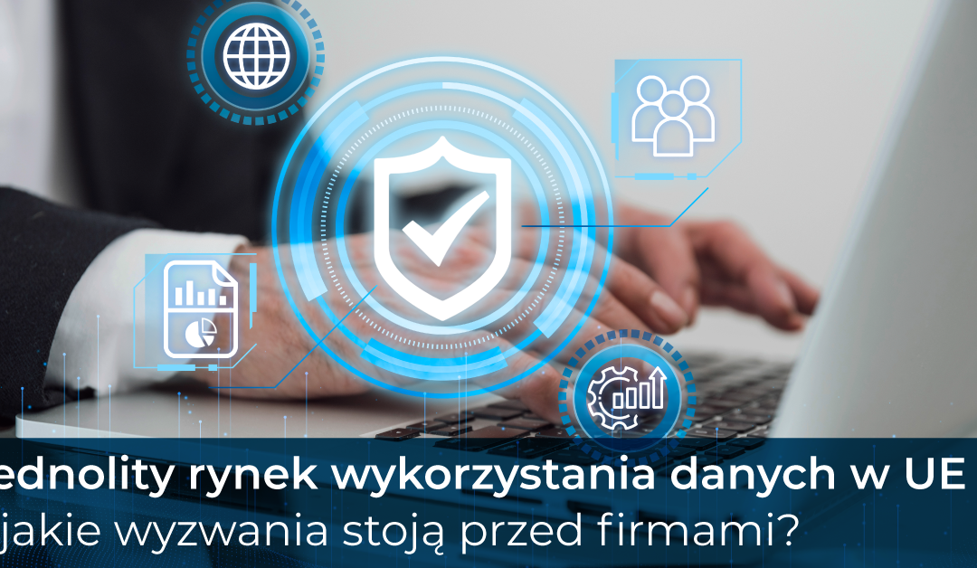 Jednolity rynek wykorzystania danych  w UE – jakie wyzwania stoją przed firmami?