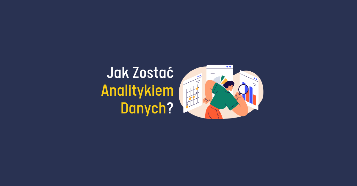 Jak zostać analitykiem danych? Co musi umieć analityk? Kompletny przewodnik.