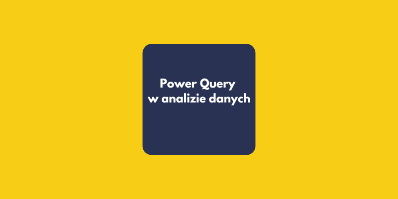 Jak działa Power Query? Dlaczego każdy analityk danych powinien je znać
