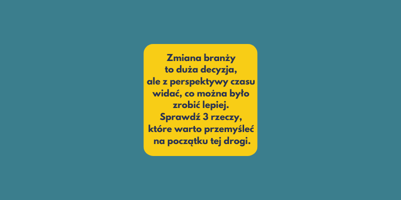 Gdybym zaczynał przebranżowienie jeszcze raz… 3 rzeczy, które zrobiłbym inaczej