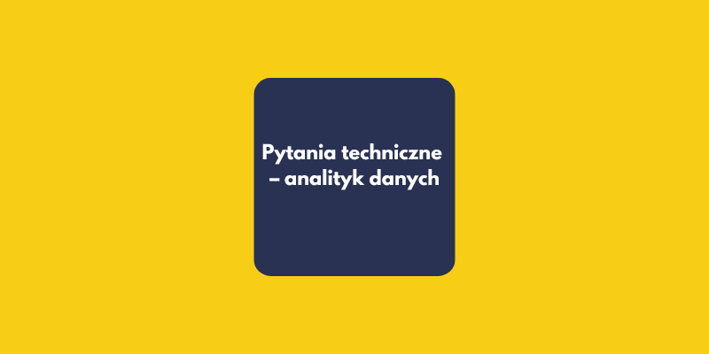 Najczęstsze pytania techniczne na rozmowie kwalifikacyjnej analityka danych