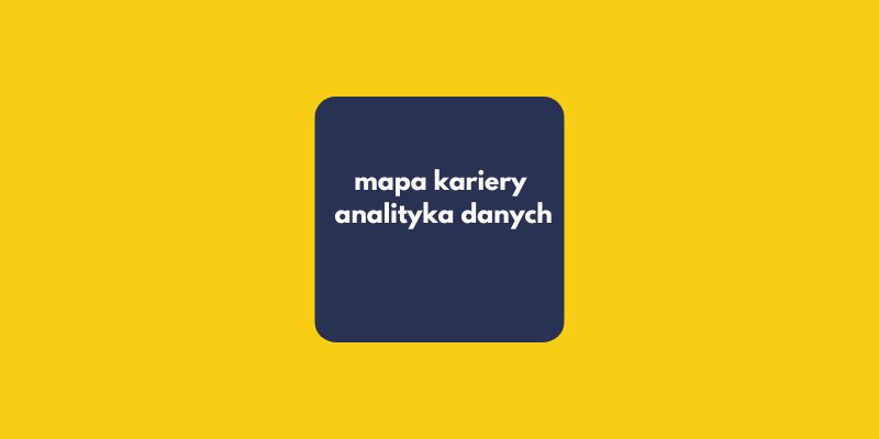 Mapa kariery analityka danych: 6 kluczowych przystanków od Juniora do Architekta