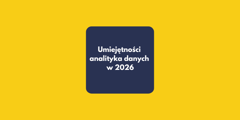 Co musi umieć analityk danych w 2026 roku? 10 kluczowych kompetencji