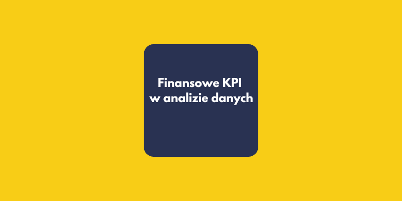5 finansowych KPI, które każdy analityk danych musi znać, by być partnerem dla biznesu
