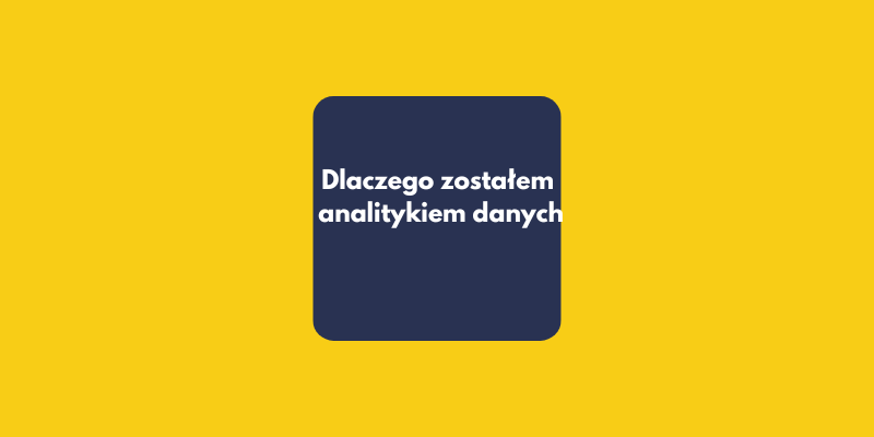 dlaczego zostałem analitykiem danych - jak zostać analitykiem danych